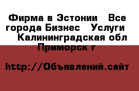 Фирма в Эстонии - Все города Бизнес » Услуги   . Калининградская обл.,Приморск г.